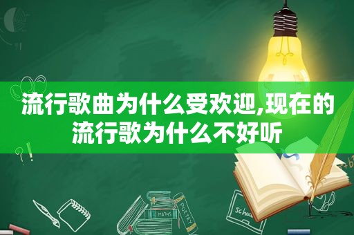 流行歌曲为什么受欢迎,现在的流行歌为什么不好听