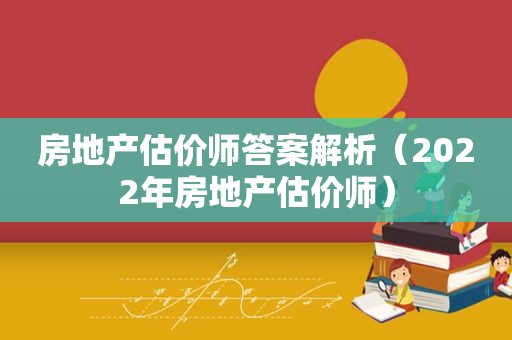 房地产估价师答案解析（2022年房地产估价师）