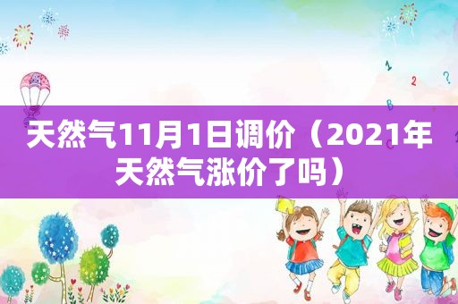 天然气11月1日调价（2021年天然气涨价了吗）