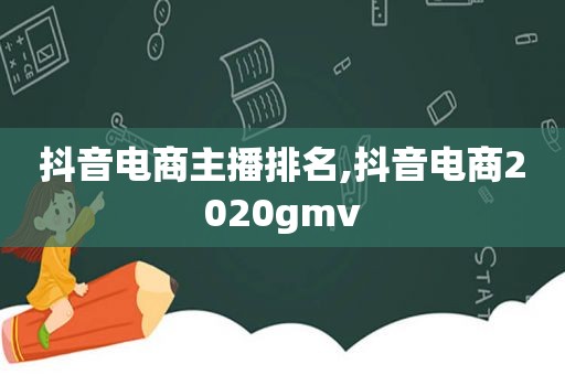 抖音电商主播排名,抖音电商2020gmv