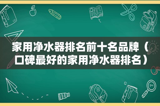 家用净水器排名前十名品牌（口碑最好的家用净水器排名）