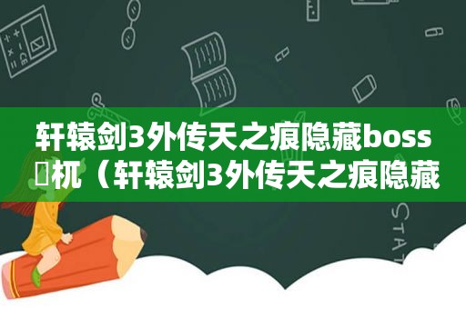 轩辕剑3外传天之痕隐藏boss 梼杌（轩辕剑3外传天之痕隐藏物品及攻略）