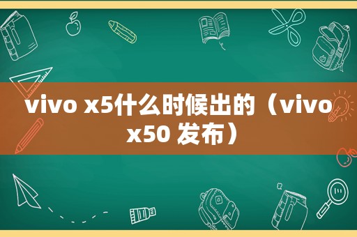 vivo x5什么时候出的（vivo x50 发布）