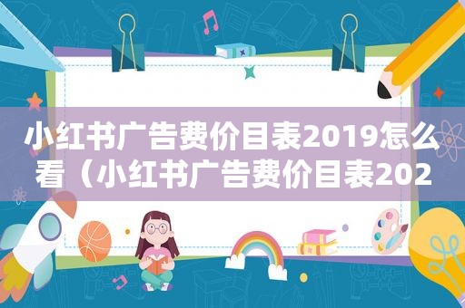 小红书广告费价目表2019怎么看（小红书广告费价目表2022）