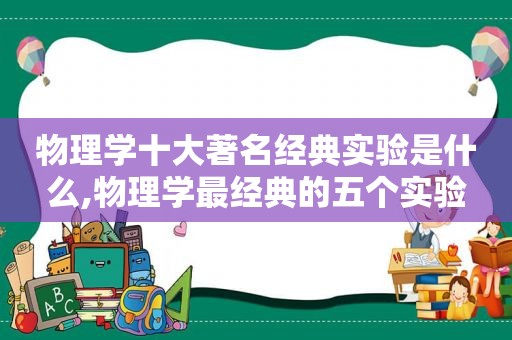 物理学十大著名经典实验是什么,物理学最经典的五个实验