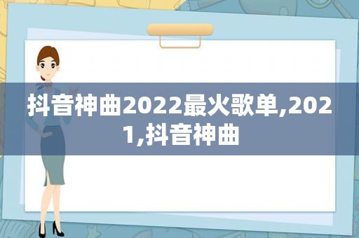 抖音神曲2022最火歌单,2021,抖音神曲