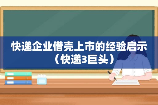 快递企业借壳上市的经验启示（快递3巨头）