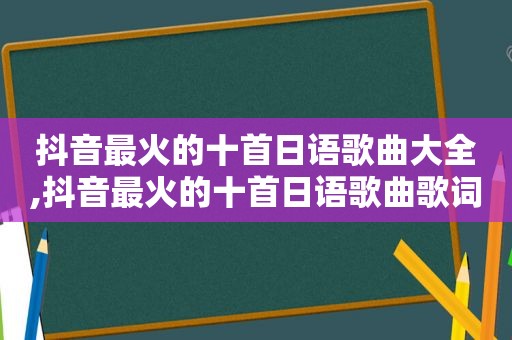 抖音最火的十首日语歌曲大全,抖音最火的十首日语歌曲歌词