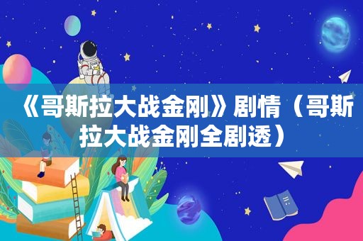 《哥斯拉大战金刚》剧情（哥斯拉大战金刚全剧透）