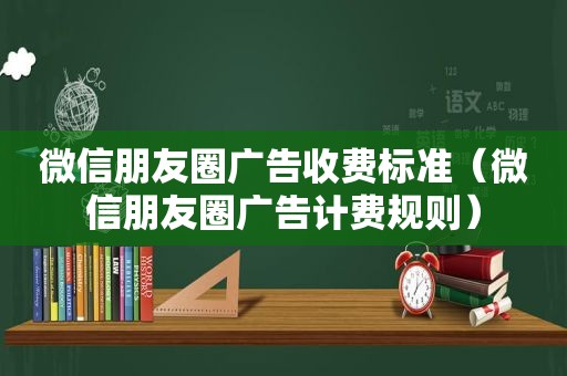 微信朋友圈广告收费标准（微信朋友圈广告计费规则）