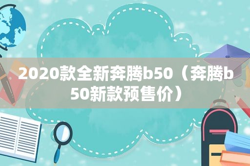 2020款全新奔腾b50（奔腾b50新款预售价）