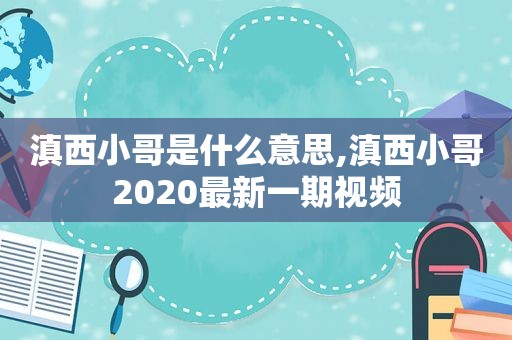 滇西小哥是什么意思,滇西小哥2020最新一期视频