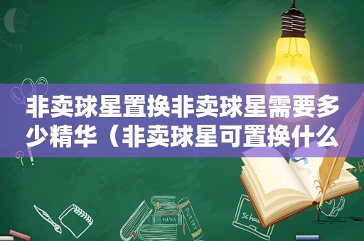 非卖球星置换非卖球星需要多少精华（非卖球星可置换什么时候更新）