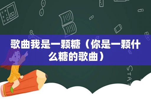 歌曲我是一颗糖（你是一颗什么糖的歌曲）