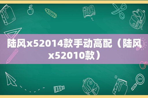 陆风x52014款手动高配（陆风x52010款）