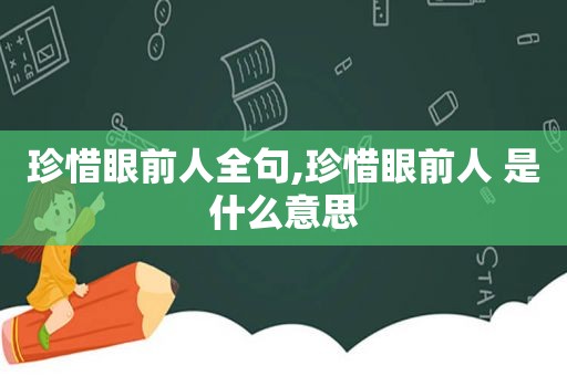 珍惜眼前人全句,珍惜眼前人 是什么意思