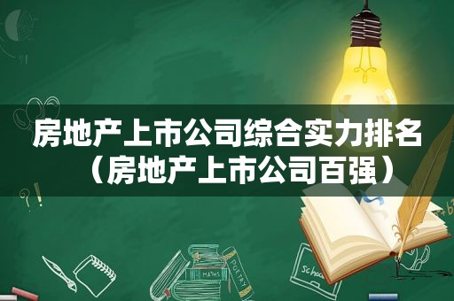 房地产上市公司综合实力排名（房地产上市公司百强）