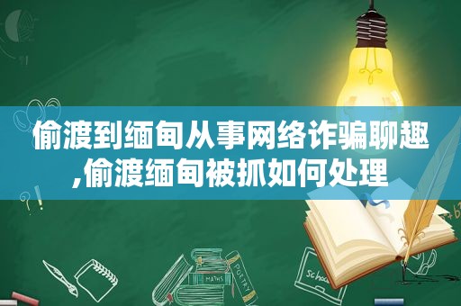 偷渡到 *** 从事网络诈骗聊趣,偷渡 *** 被抓如何处理