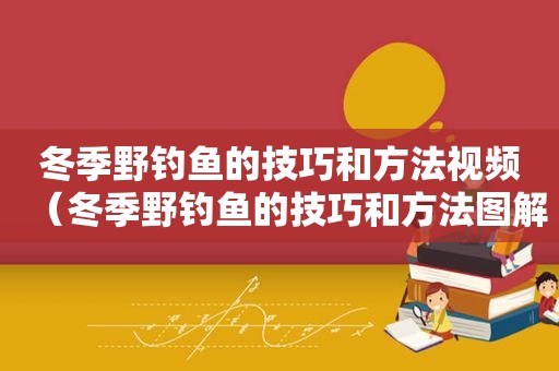 冬季野钓鱼的技巧和方法视频（冬季野钓鱼的技巧和方法图解）