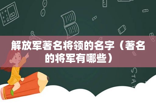  *** 著名将领的名字（著名的将军有哪些）