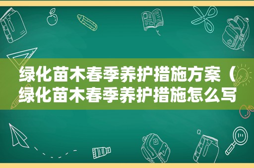 绿化苗木春季养护措施方案（绿化苗木春季养护措施怎么写）