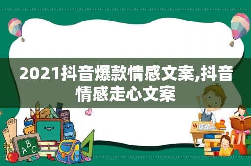 2021抖音爆款情感文案,抖音情感走心文案