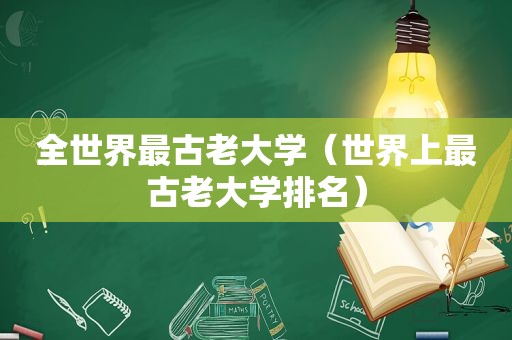 全世界最古老大学（世界上最古老大学排名）