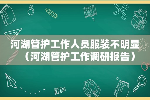 河湖管护工作人员服装不明显（河湖管护工作调研报告）