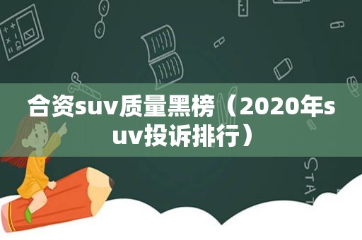 合资suv质量黑榜（2020年suv投诉排行）