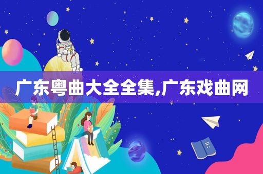 广东粤曲大全全集,广东戏曲网