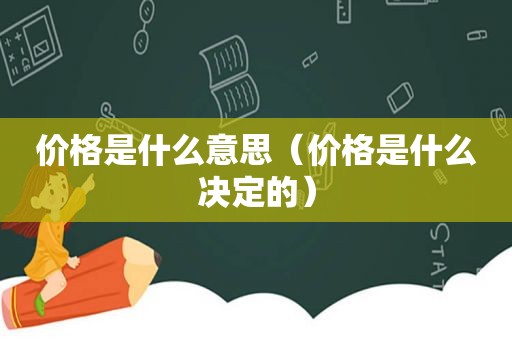 价格是什么意思（价格是什么决定的）