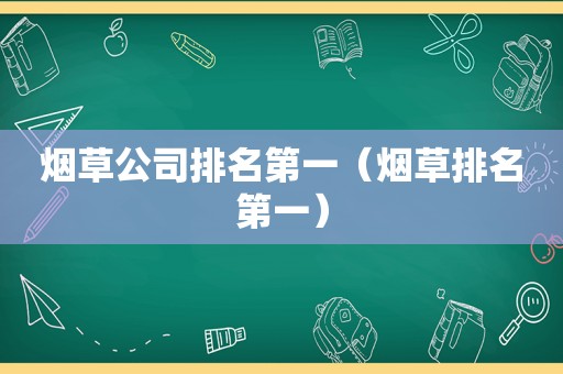 烟草公司排名第一（烟草排名第一）