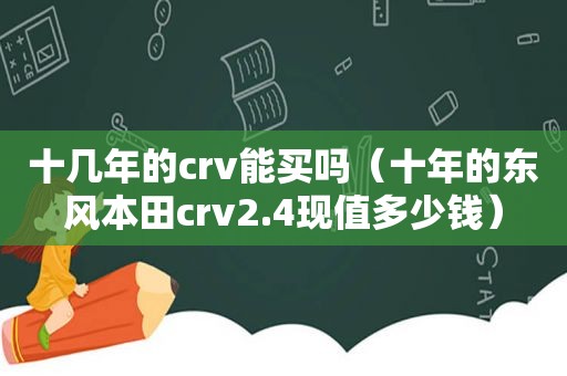 十几年的crv能买吗（十年的东风本田crv2.4现值多少钱）