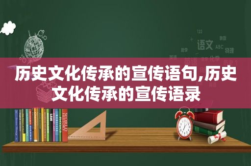 历史文化传承的宣传语句,历史文化传承的宣传语录