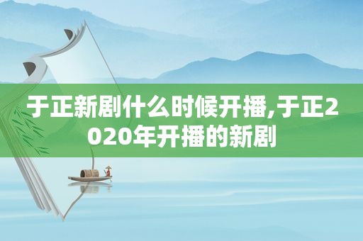 于正新剧什么时候开播,于正2020年开播的新剧