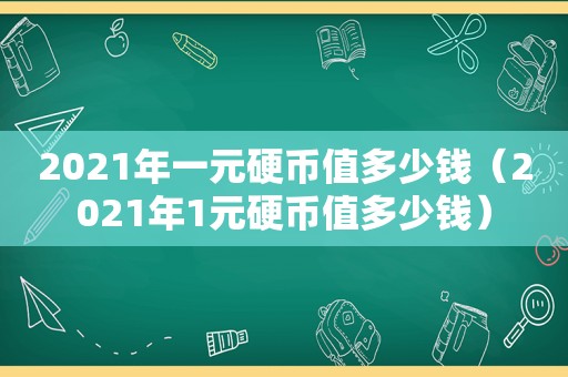 2021年一元硬币值多少钱（2021年1元硬币值多少钱）