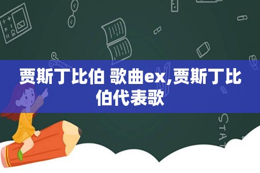 贾斯丁比伯 歌曲ex,贾斯丁比伯代表歌