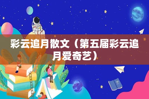 彩云追月散文（第五届彩云追月爱奇艺）