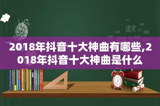 2018年抖音十大神曲有哪些,2018年抖音十大神曲是什么