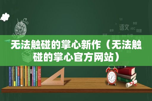 无法触碰的掌心新作（无法触碰的掌心官方网站）