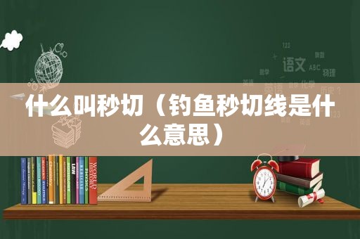 什么叫秒切（钓鱼秒切线是什么意思）