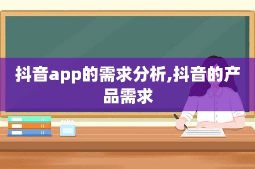 抖音app的需求分析,抖音的产品需求