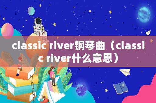 classic river钢琴曲（classic river什么意思）