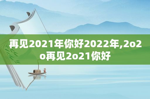 再见2021年你好2022年,2o2o再见2o21你好