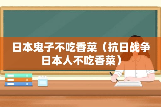 日本鬼子不吃香菜（抗日战争日本人不吃香菜）