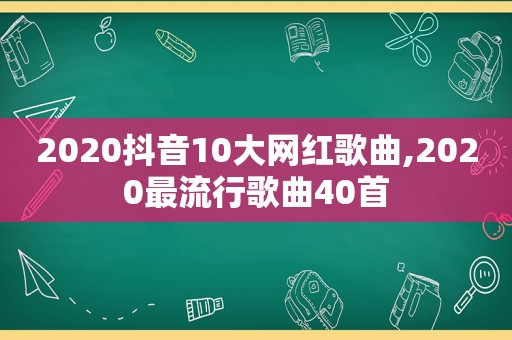 2020抖音10大网红歌曲,2020最流行歌曲40首