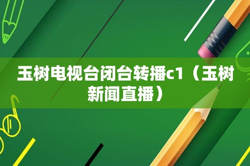 玉树电视台闭台转播c1（玉树新闻直播）