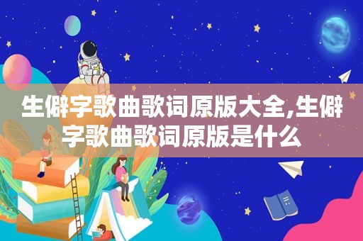 生僻字歌曲歌词原版大全,生僻字歌曲歌词原版是什么