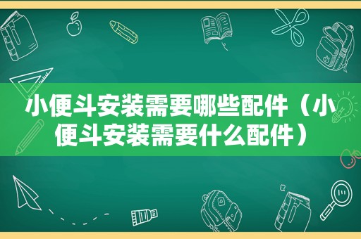 小便斗安装需要哪些配件（小便斗安装需要什么配件）