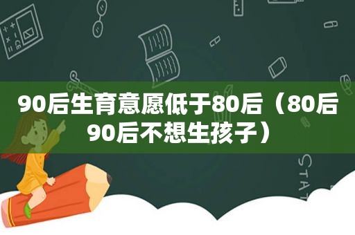 90后生育意愿低于80后（80后90后不想生孩子）